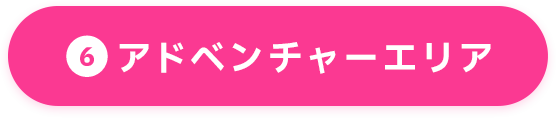 ⑥アドベンチャーエリア