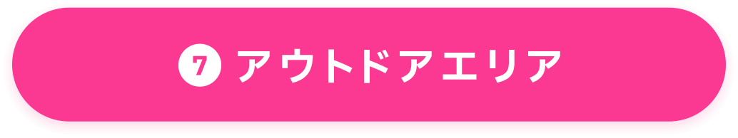 ⑦アウトドアエリア